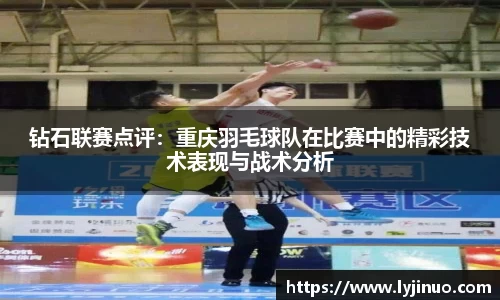 钻石联赛点评：重庆羽毛球队在比赛中的精彩技术表现与战术分析